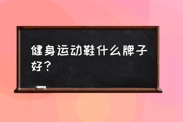 在健身房跳操应穿什么运动鞋 健身运动鞋什么牌子好？