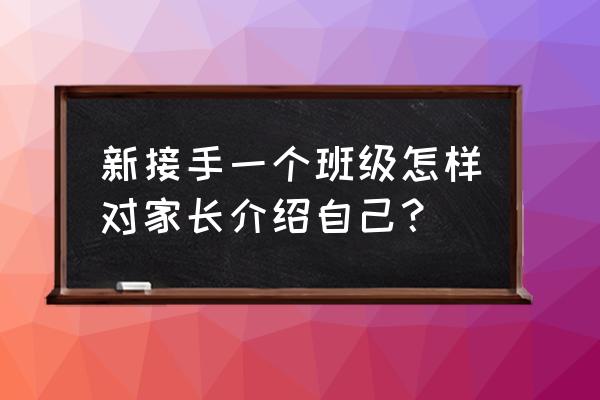 新学期家长有话说应该说什么 新接手一个班级怎样对家长介绍自己？