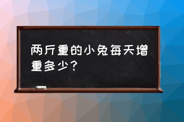 杂交野兔最快的方法 两斤重的小兔每天增重多少？