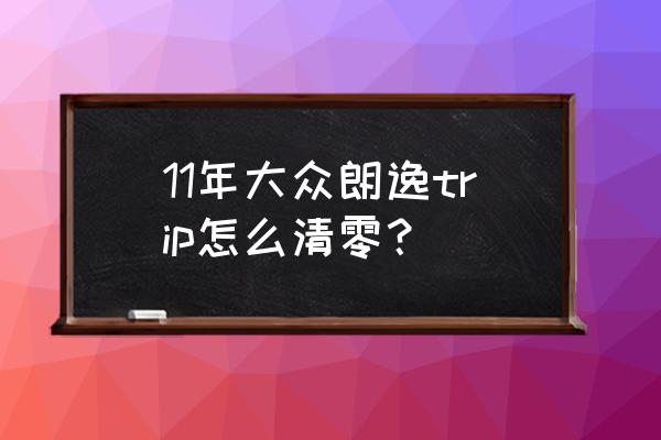 大众汽车trip多久复位 11年大众朗逸trip怎么清零？