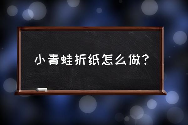 手工折纸青蛙教程 小青蛙折纸怎么做？