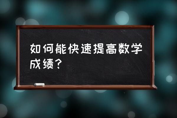 学生有什么方法提高数学成绩 如何能快速提高数学成绩？