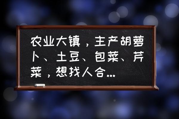 农村合作社怎么申请立项 农业大镇，主产胡萝卜、土豆、包菜、芹菜，想找人合伙建冷库可以吗，有什么建议？