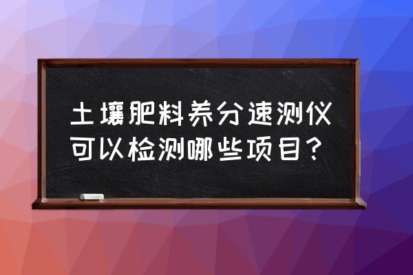 全项目土壤肥料养分速测仪有用吗 土壤肥料养分速测仪可以检测哪些项目？