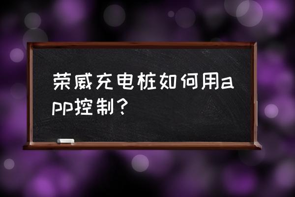 斑马智行怎么查看车辆使用记录 荣威充电桩如何用app控制？