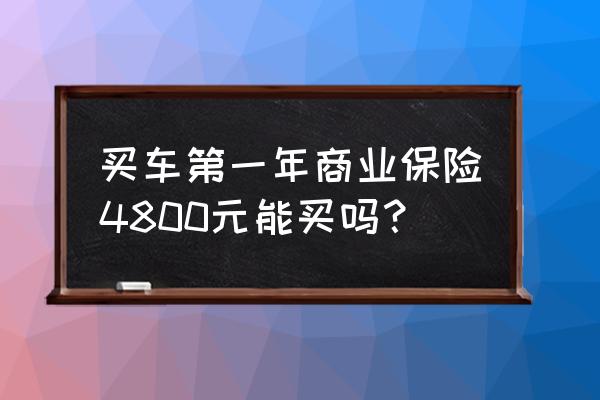 买车险商业保险多少钱 买车第一年商业保险4800元能买吗？