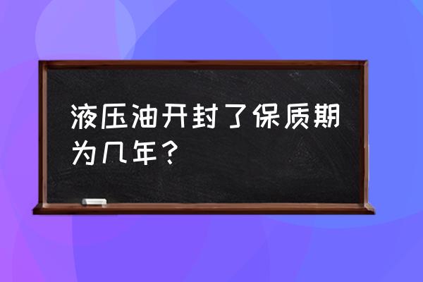 壳牌机油保质期一般几年 液压油开封了保质期为几年？