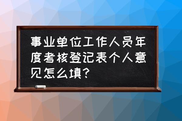 工作考核表格模板大全 事业单位工作人员年度考核登记表个人意见怎么填？