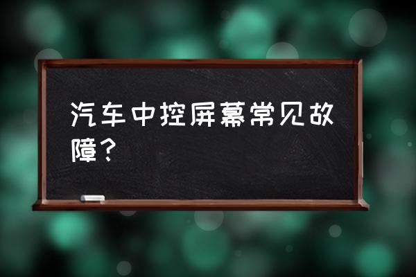 汽车常见问题100个 汽车中控屏幕常见故障？