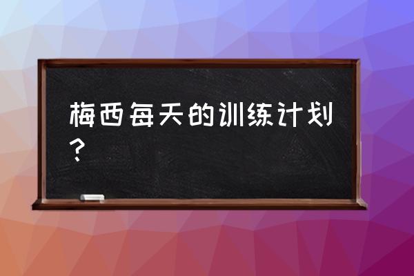 莱昂内尔梅西最佳慢动作 梅西每天的训练计划？