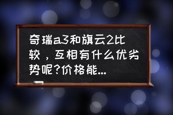 奇瑞a3哪里买最便宜的 奇瑞a3和旗云2比较，互相有什么优劣势呢?价格能差多少呢？