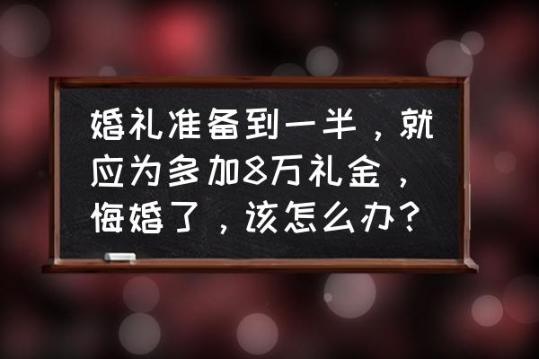 脂肪填充一个月后悔了怎么办 婚礼准备到一半，就应为多加8万礼金，悔婚了，该怎么办？