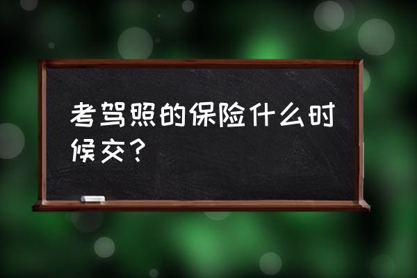 学车买保险在哪里买怎么买 考驾照的保险什么时候交？