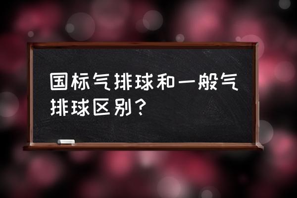 排球比赛中男女的球网高低一样吗 国标气排球和一般气排球区别？