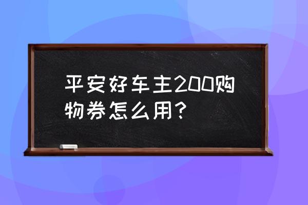 平安好车主申请成功后怎么提车 平安好车主200购物券怎么用？