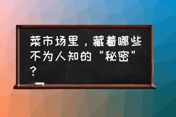 多吃甜瓜对身体有什么坏处吗 菜市场里，藏着哪些不为人知的“秘密”？