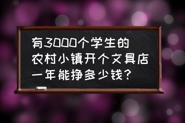 怎样挣小学初中学生的钱 有3000个学生的农村小镇开个文具店一年能挣多少钱？