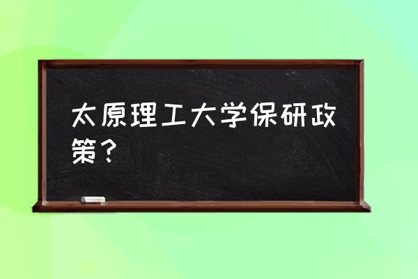 太原理工保研最好的学校有哪些 太原理工大学保研政策？