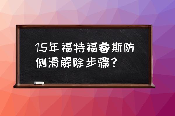 15款福睿斯改方向盘详细教程 15年福特福睿斯防侧滑解除步骤？