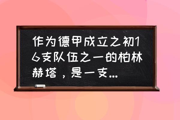 以前年份的德甲在哪里看 作为德甲成立之初16支队伍之一的柏林赫塔，是一支怎样的球队？