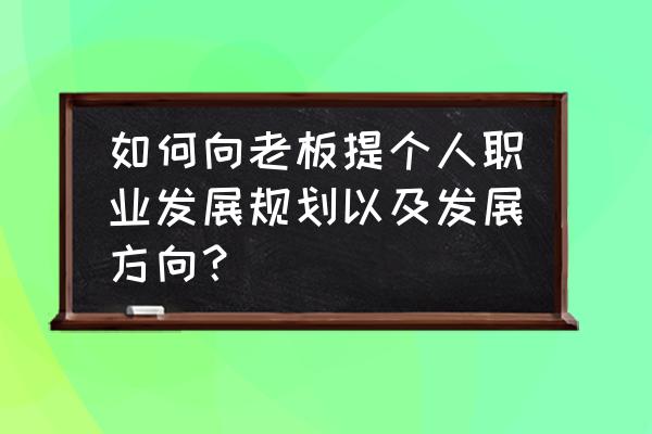 职业发展如何规划简短 如何向老板提个人职业发展规划以及发展方向？