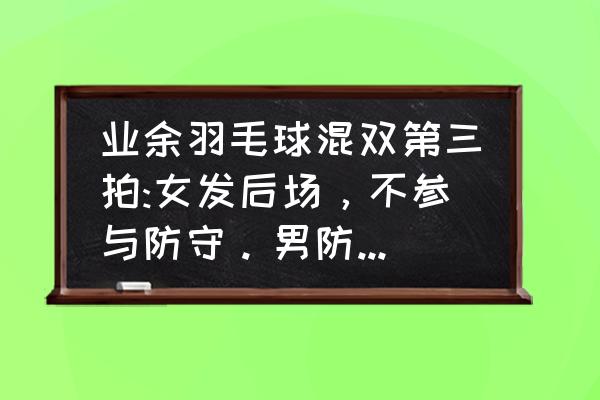 正手挑球勾对角技巧 业余羽毛球混双第三拍:女发后场，不参与防守。男防守取位怎样尽量合理些？