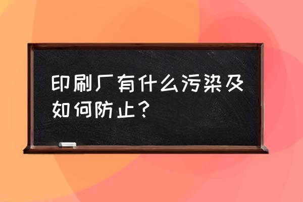 印刷品怎么设置光泽度和艺术效果 印刷厂有什么污染及如何防止？