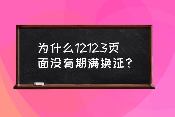 交管12123上为啥不能期满换证 为什么12123页面没有期满换证？