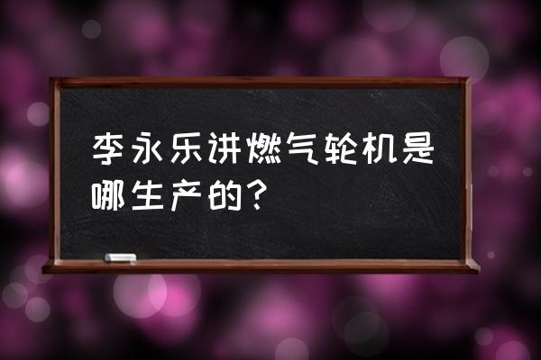 为什么不直接生产天然气汽车 李永乐讲燃气轮机是哪生产的？