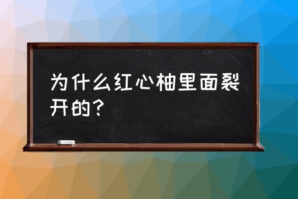 柚子快熟透了为什么底下要开裂 为什么红心柚里面裂开的？