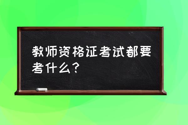 小学教师资格考什么 教师资格证考试都要考什么？