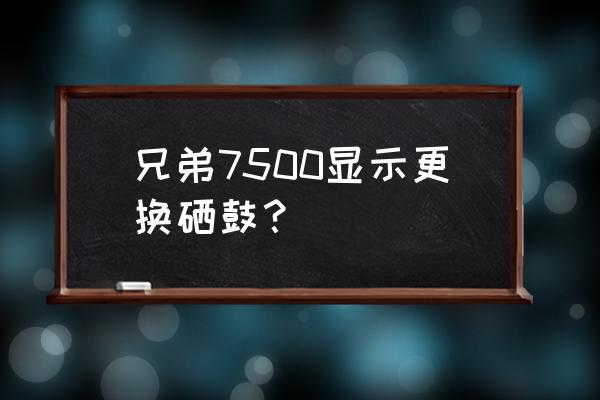 兄弟打印机b7500d墨盒复位步骤 兄弟7500显示更换硒鼓？