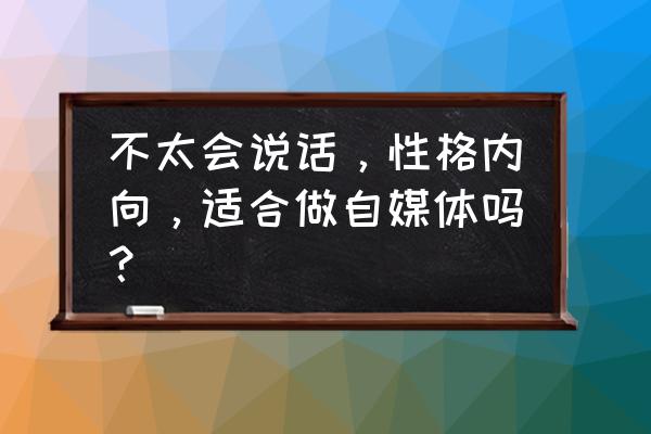 新媒体运营面试自我介绍 不太会说话，性格内向，适合做自媒体吗？