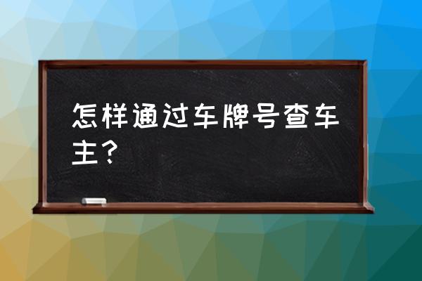 怎样从车牌号找到车主 怎样通过车牌号查车主？