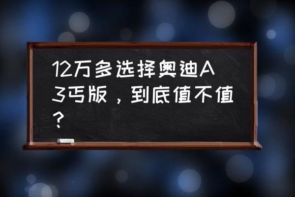 奥迪a3两厢车报价2022款 12万多选择奥迪A3丐版，到底值不值？