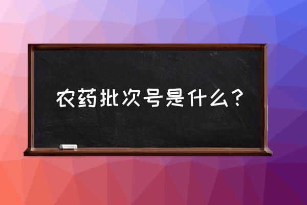 免费农药二维码追溯系统 农药批次号是什么？