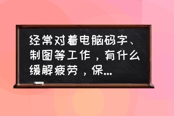 怎样才能缓解工作疲劳 经常对着电脑码字、制图等工作，有什么缓解疲劳，保持身体健康的方法？