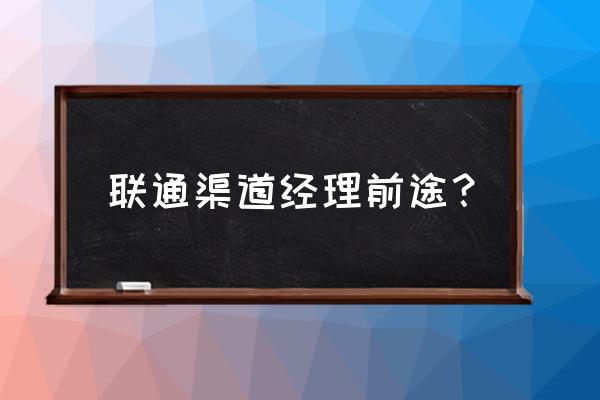 渠道经理的思路和方法 联通渠道经理前途？