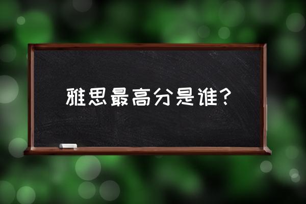 2014年雅思写作考试建议 雅思最高分是谁？