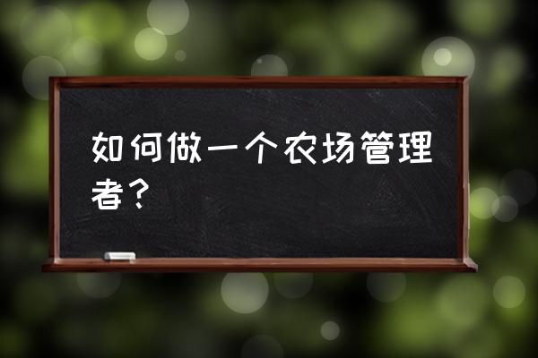 家庭农场的运营与发展的学习感言 如何做一个农场管理者？