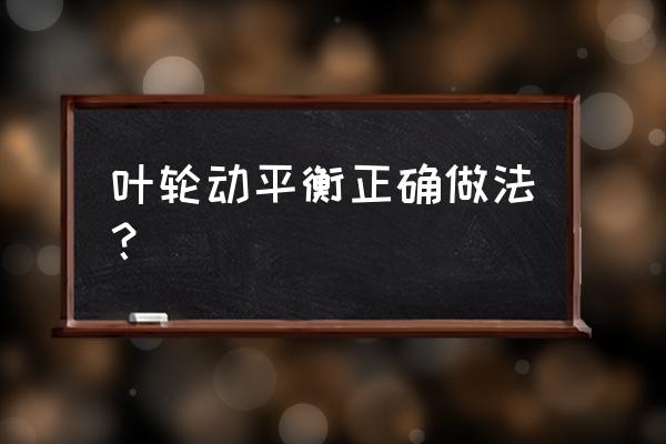 汽车动平衡的操作步骤及注意事项 叶轮动平衡正确做法？