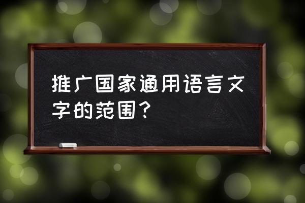 教育孩子的万能语言 推广国家通用语言文字的范围？