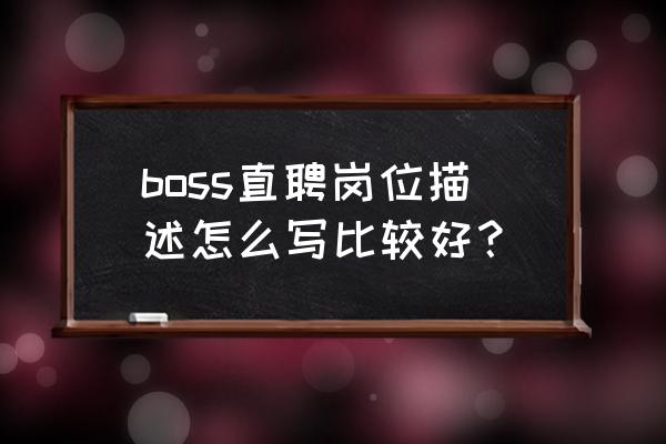 boss平台招聘求职体验 boss直聘岗位描述怎么写比较好？