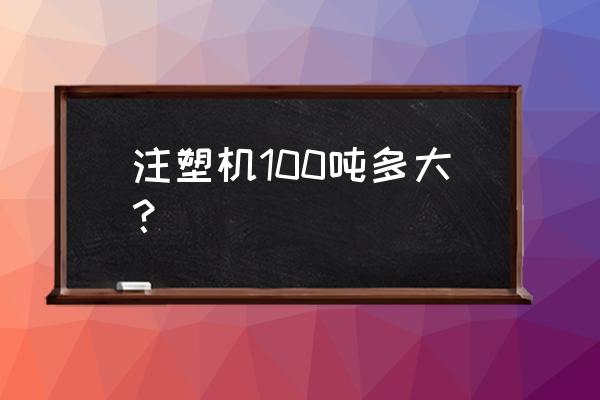 大型注塑机和小型注塑机区别 注塑机100吨多大？