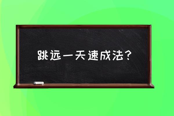 腾空收腹跳法 跳远一天速成法？