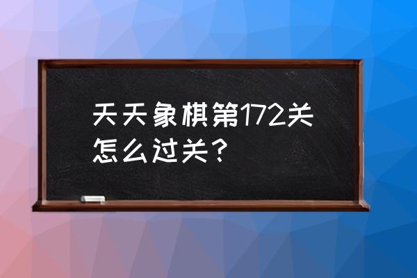 中国象棋172关怎么过 天天象棋第172关怎么过关？