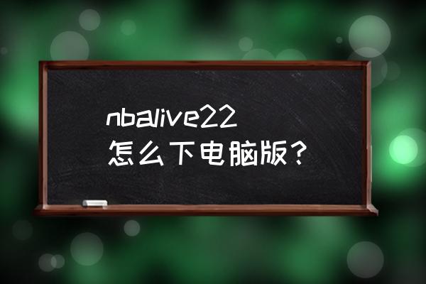 nba2k22需要什么配置的笔记本电脑 nbalive22怎么下电脑版？