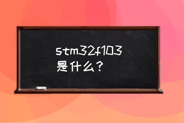 stm32f103各引脚详细介绍 stm32f103是什么？