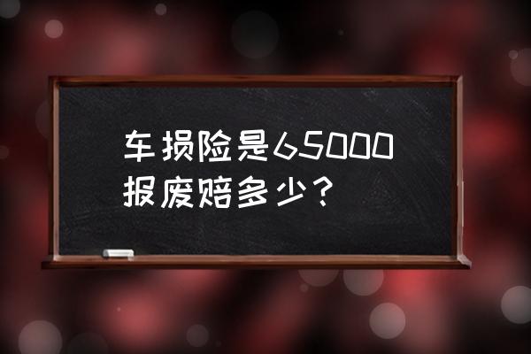 车损险保多少报废就能赔多少 车损险是65000报废赔多少？