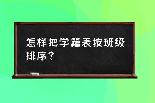 excel表格如何把班级按顺序排列 怎样把学籍表按班级排序？